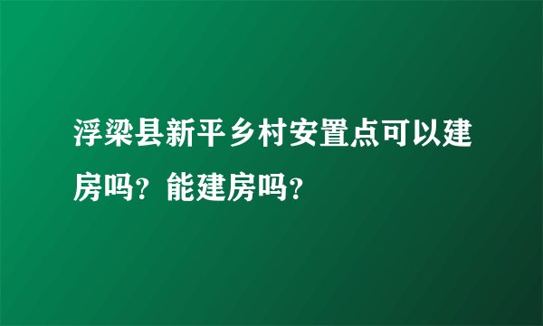 浮梁县新平乡村安置点可以建房吗？能建房吗？