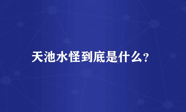天池水怪到底是什么？