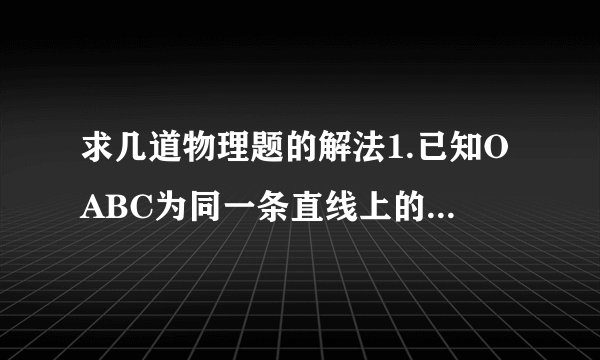 求几道物理题的解法1.已知OABC为同一条直线上的四点,AB间距离为L1BC间距离为L2,一物体自O点由静止出发,沿此直