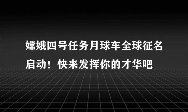 嫦娥四号任务月球车全球征名启动！快来发挥你的才华吧