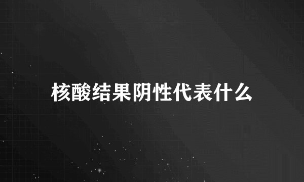 核酸结果阴性代表什么