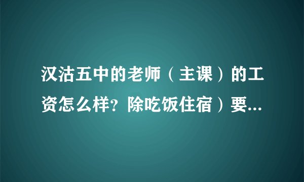 汉沽五中的老师（主课）的工资怎么样？除吃饭住宿）要多长时间能买到一个房子（70—80平）？谢谢！