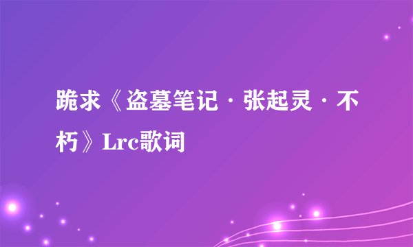 跪求《盗墓笔记·张起灵·不朽》Lrc歌词