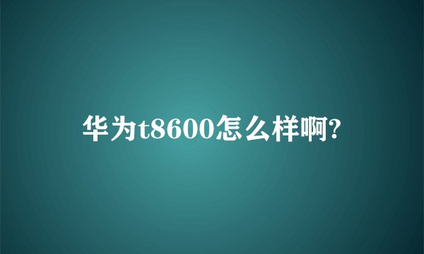 华为t8600怎么样啊?