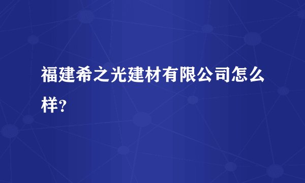 福建希之光建材有限公司怎么样?