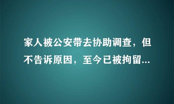 家人被公安带去协助调查，但不告诉原因，至今已被拘留十天以上并转去看守所。正常吗？最长多少天可放人？