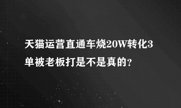 天猫运营直通车烧20W转化3单被老板打是不是真的？