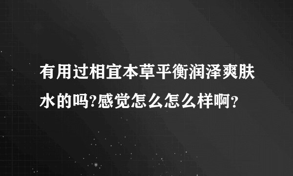 有用过相宜本草平衡润泽爽肤水的吗?感觉怎么怎么样啊?