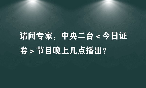 请问专家,中央二台<今日证券>节目晚上几点播出?