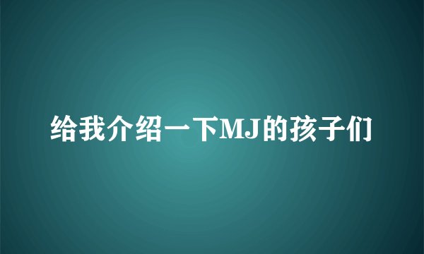 给我介绍一下MJ的孩子们