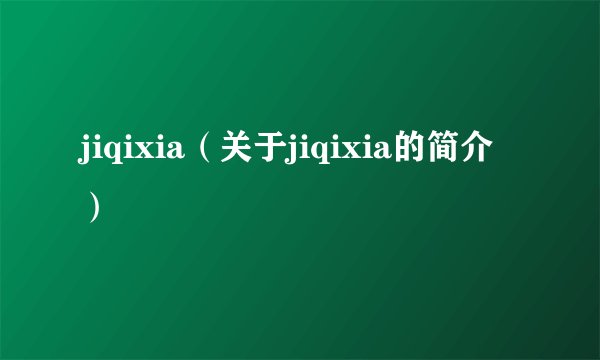 jiqixia（关于jiqixia的简介）