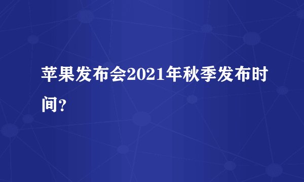 苹果发布会2021年秋季发布时间？