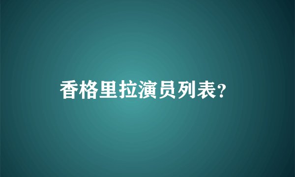 香格里拉演员列表？