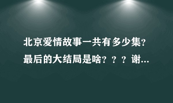 北京爱情故事一共有多少集？最后的大结局是啥？？？谢谢，急求