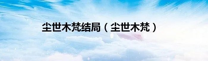 尘世木梵结局（尘世木梵）