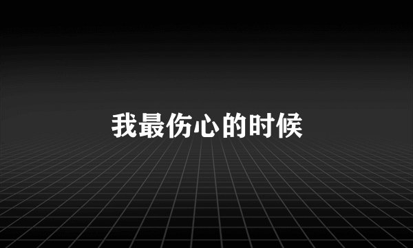 我最伤心的时候