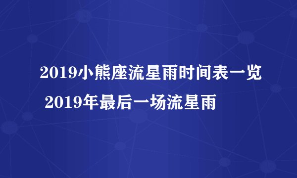 2019小熊座流星雨时间表一览 2019年最后一场流星雨