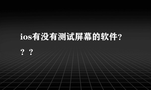 ios有没有测试屏幕的软件？？？