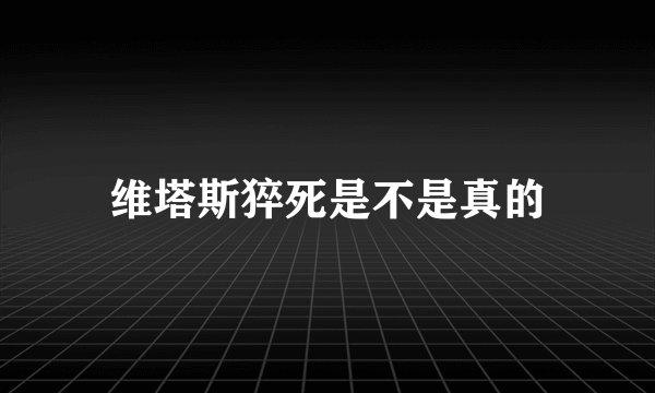 维塔斯猝死是不是真的
