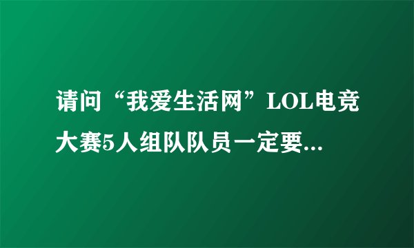 请问“我爱生活网”LOL电竞大赛5人组队队员一定要认识吗？