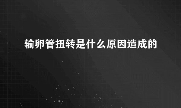 输卵管扭转是什么原因造成的