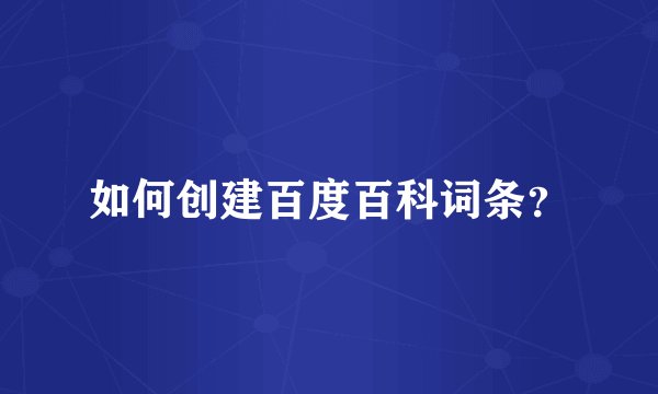 如何创建百度百科词条？