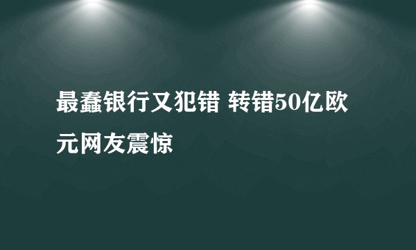 最蠢银行又犯错 转错50亿欧元网友震惊