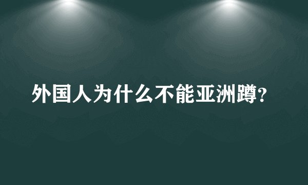 外国人为什么不能亚洲蹲？