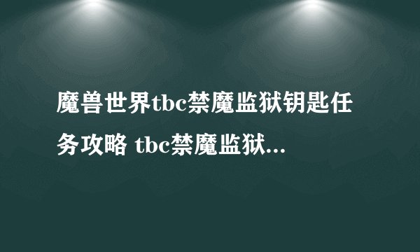 魔兽世界tbc禁魔监狱钥匙任务攻略 tbc禁魔监狱钥匙任务怎么完成