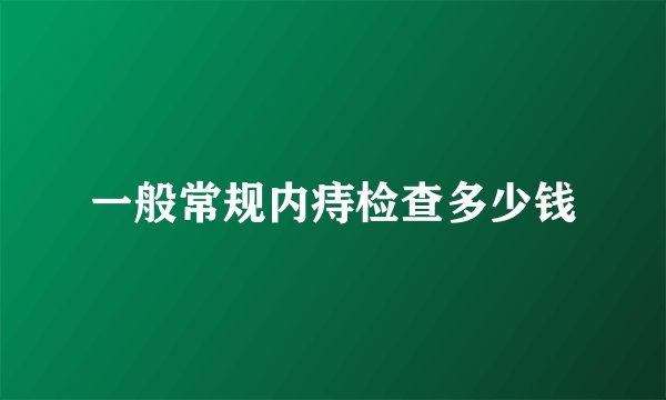 一般常规内痔检查多少钱