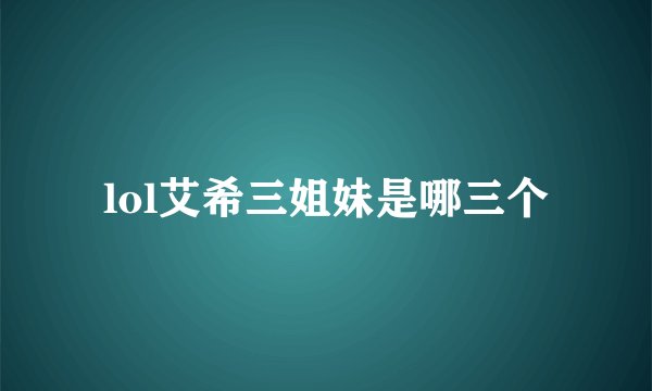 lol艾希三姐妹是哪三个