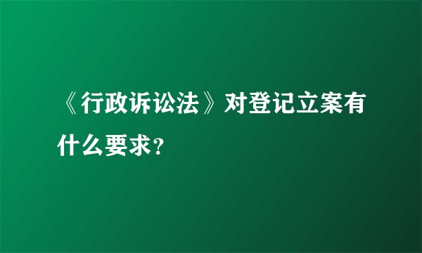 《行政诉讼法》对登记立案有什么要求？