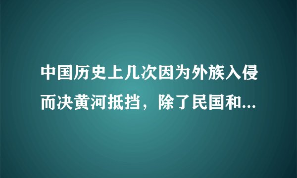 中国历史上几次因为外族入侵而决黄河抵挡,除了民国和宋朝时还有吗