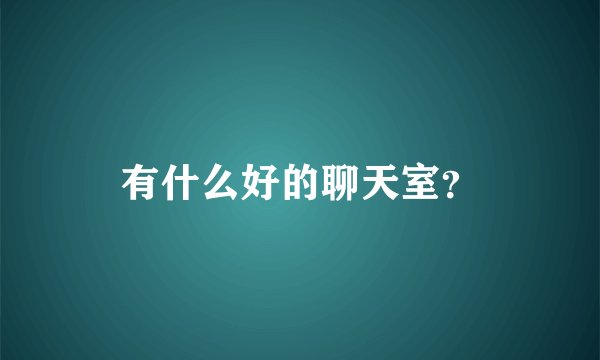 有什么好的聊天室？