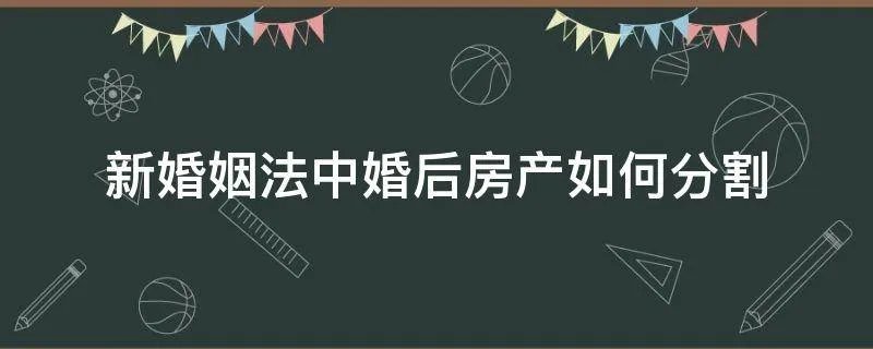 新婚姻法中婚后房产如何分割