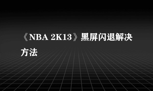 《NBA 2K13》黑屏闪退解决方法