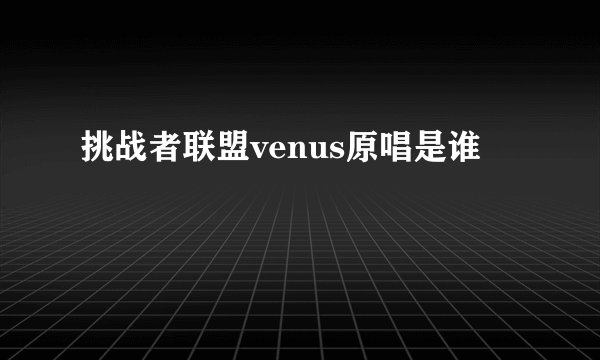 挑战者联盟venus原唱是谁