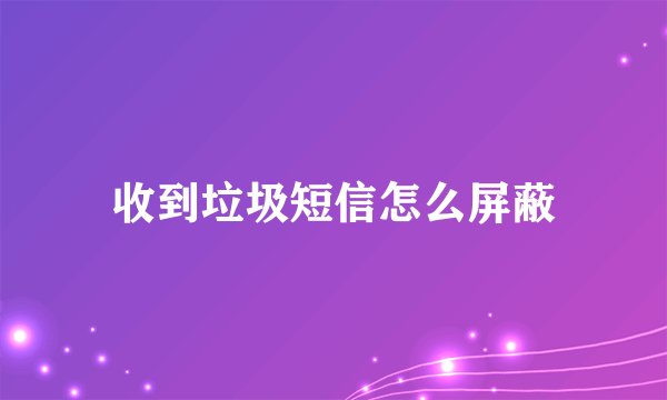 收到垃圾短信怎么屏蔽