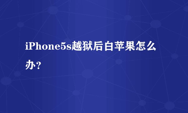 iPhone5s越狱后白苹果怎么办？