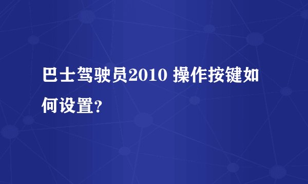 巴士驾驶员2010 操作按键如何设置？