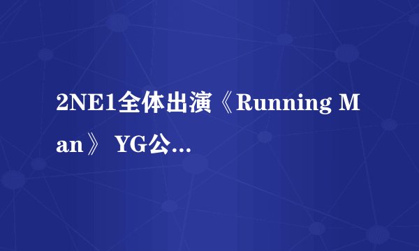 2NE1全体出演《Running Man》 YG公司内部大公开