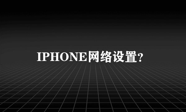 IPHONE网络设置？