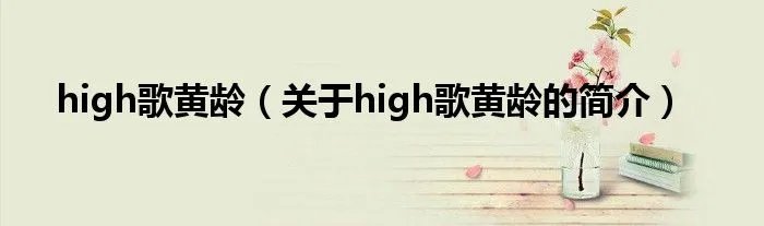 high歌黄龄（关于high歌黄龄的简介）