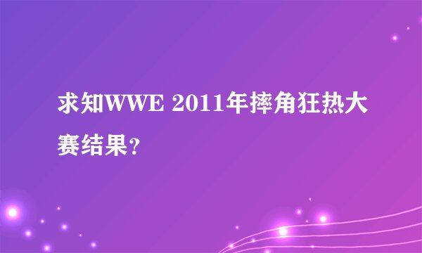 求知WWE 2011年摔角狂热大赛结果？