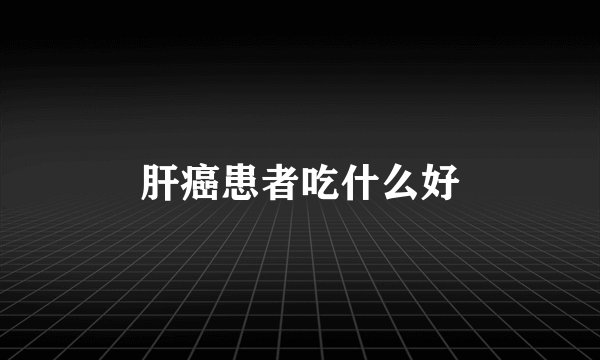 肝癌患者吃什么好