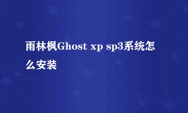 雨林枫Ghost xp sp3系统怎么安装