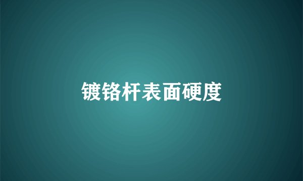 镀铬杆表面硬度