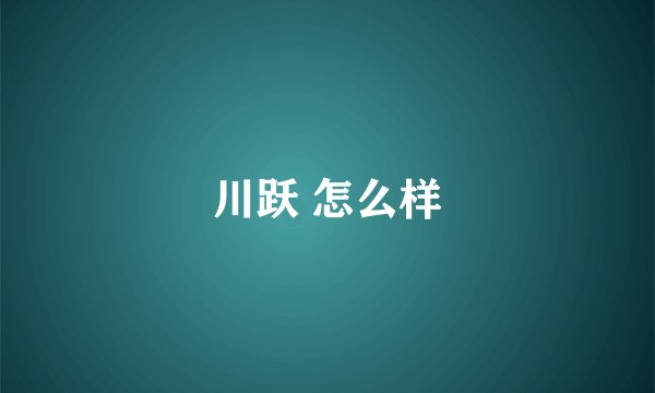 川跃 怎么样