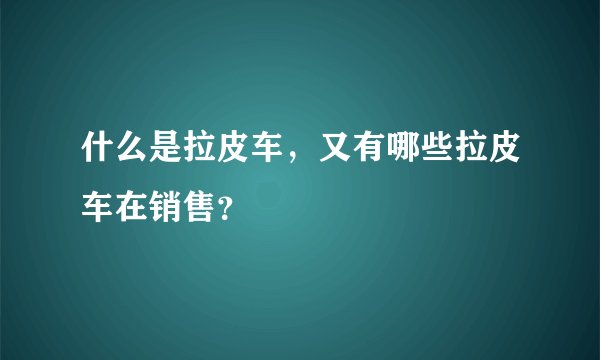 什么是拉皮车，又有哪些拉皮车在销售？