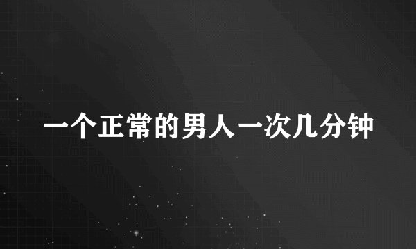 一个正常的男人一次几分钟